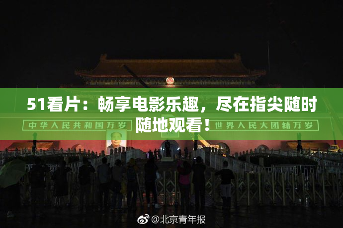 51看片：畅享电影乐趣，尽在指尖随时随地观看！