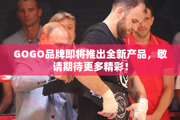 GOGO品牌即将推出全新产品，敬请期待更多精彩！