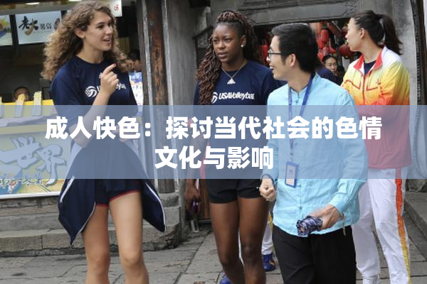 成人快色：探讨当代社会的色情文化与影响