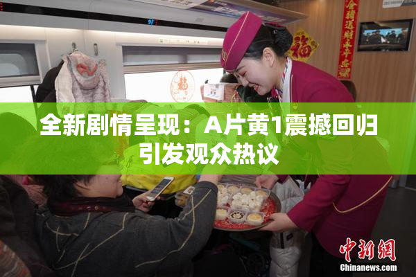 全新剧情呈现：A片黄1震撼回归引发观众热议