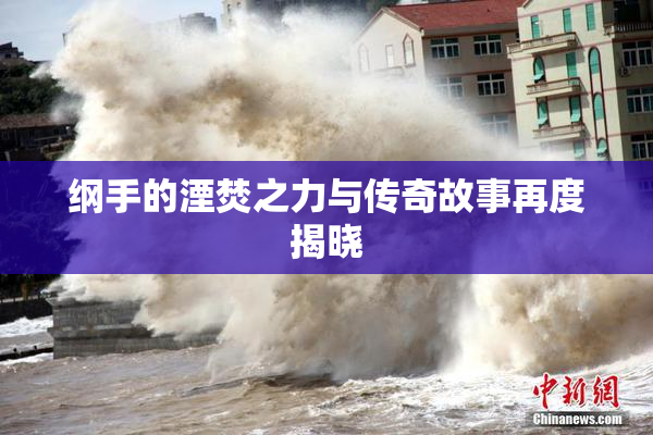 纲手的湮焚之力与传奇故事再度揭晓