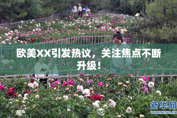欧美XX引发热议，关注焦点不断升级！