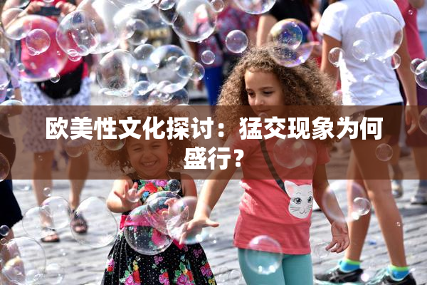 欧美性文化探讨：猛交现象为何盛行？