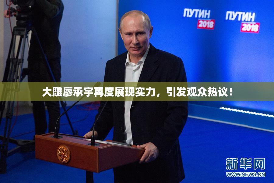 大雕廖承宇再度展现实力，引发观众热议！