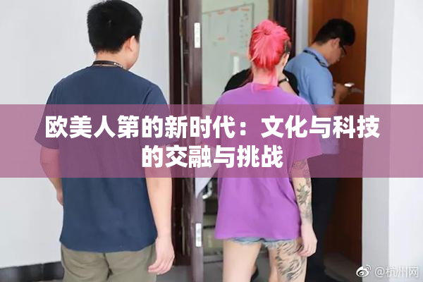 欧美人第的新时代：文化与科技的交融与挑战