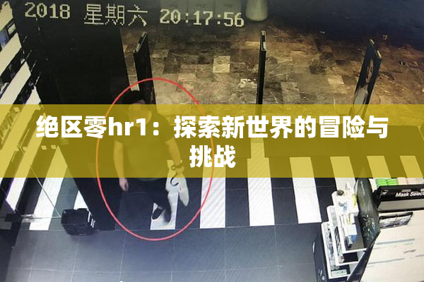 绝区零hr1：探索新世界的冒险与挑战