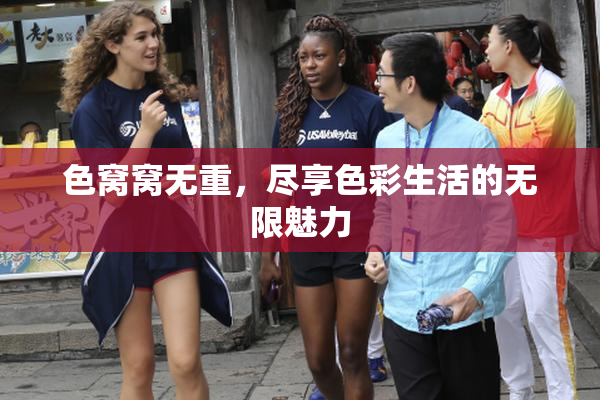色窝窝无重，尽享色彩生活的无限魅力