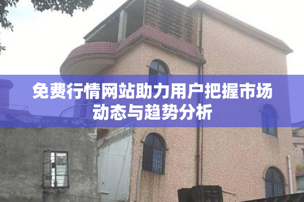 免费行情网站助力用户把握市场动态与趋势分析