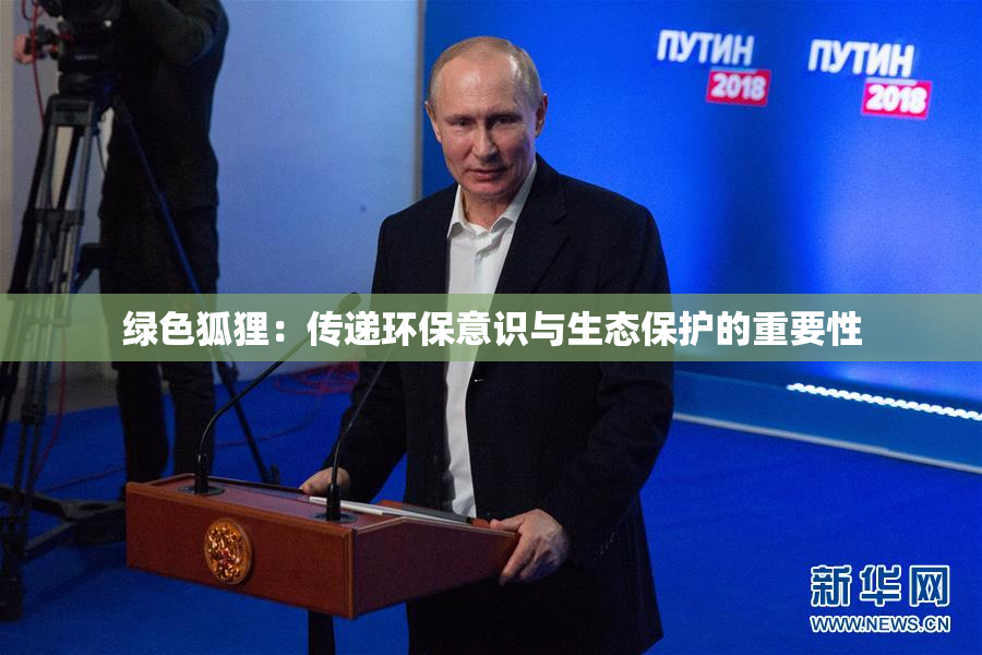 绿色狐狸：传递环保意识与生态保护的重要性