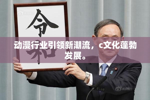 动漫行业引领新潮流，c文化蓬勃发展。