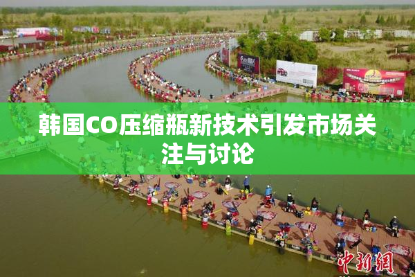 韩国CO压缩瓶新技术引发市场关注与讨论