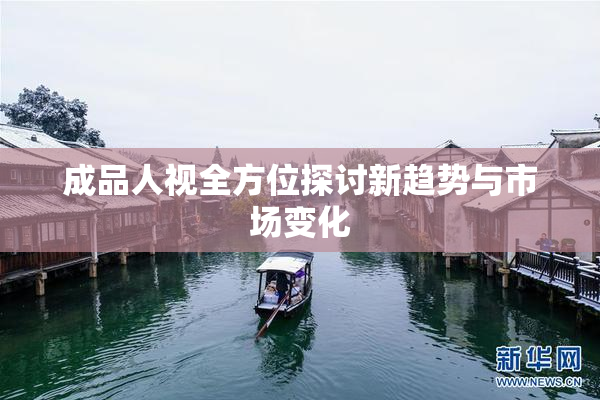 成品人视全方位探讨新趋势与市场变化