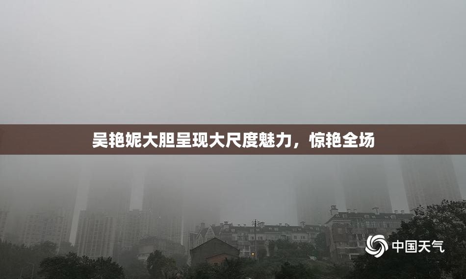 吴艳妮大胆呈现大尺度魅力，惊艳全场
