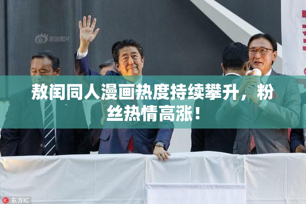 敖闰同人漫画热度持续攀升，粉丝热情高涨！
