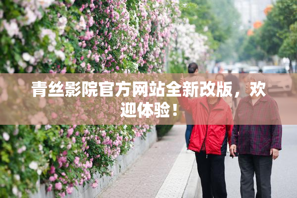 青丝影院官方网站全新改版，欢迎体验！