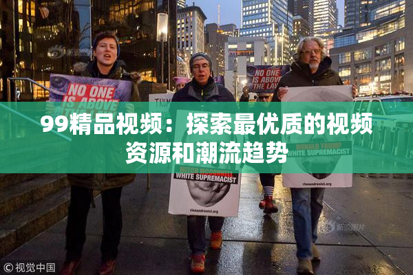 99精品视频：探索最优质的视频资源和潮流趋势
