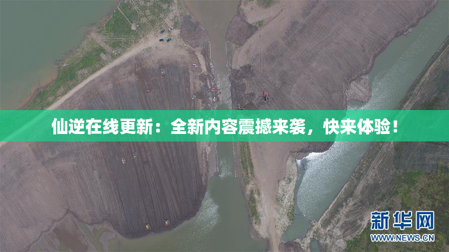 仙逆在线更新：全新内容震撼来袭，快来体验！