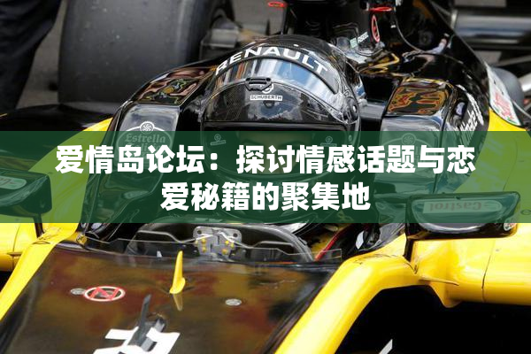 爱情岛论坛：探讨情感话题与恋爱秘籍的聚集地