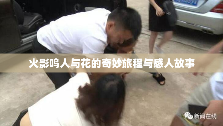 火影鸣人与花的奇妙旅程与感人故事