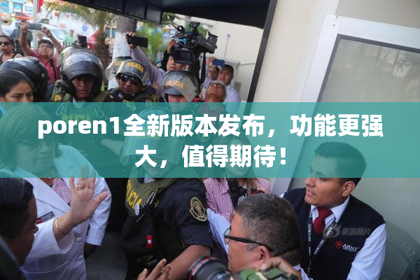 poren1全新版本发布，功能更强大，值得期待！