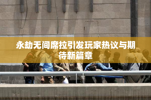 永劫无间席拉引发玩家热议与期待新篇章