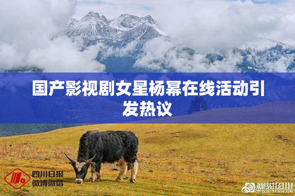 国产影视剧女星杨幂在线活动引发热议