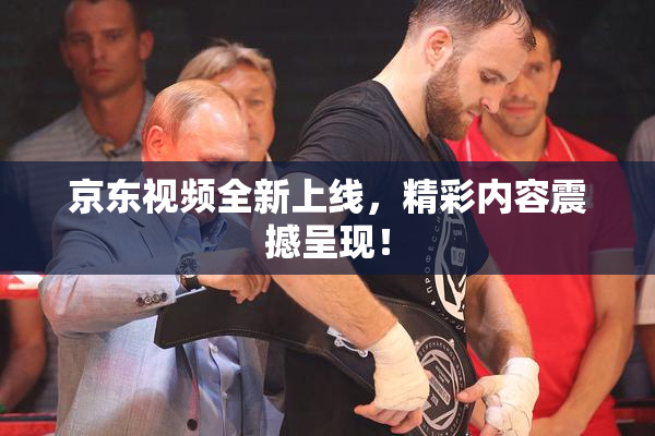 京东视频全新上线，精彩内容震撼呈现！