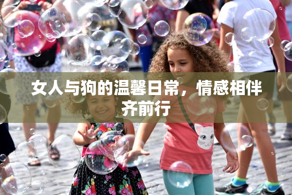 女人与狗的温馨日常，情感相伴齐前行