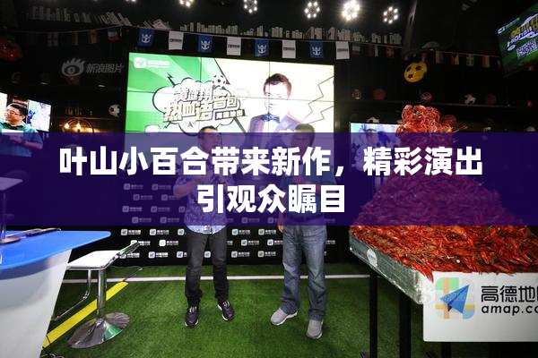 叶山小百合带来新作，精彩演出引观众瞩目