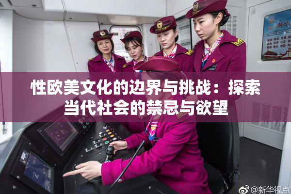 性欧美文化的边界与挑战：探索当代社会的禁忌与欲望