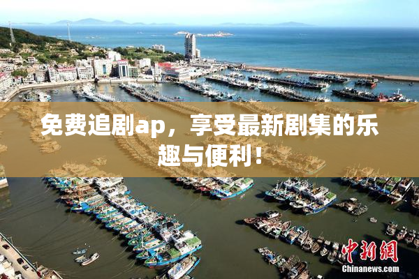 免费追剧ap，享受最新剧集的乐趣与便利！