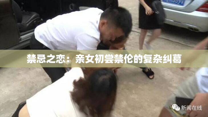 禁忌之恋：亲女初尝禁伦的复杂纠葛