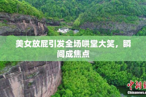 美女放屁引发全场哄堂大笑，瞬间成焦点