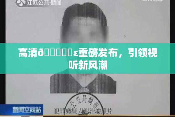 高清🔞❌‌ε重磅发布，引领视听新风潮