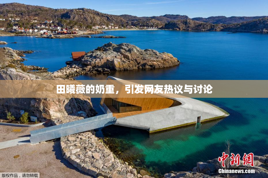 田曦薇的奶重，引发网友热议与讨论