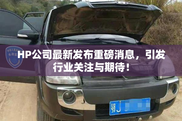 HP公司最新发布重磅消息，引发行业关注与期待！