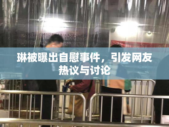琳被曝出自慰事件，引发网友热议与讨论