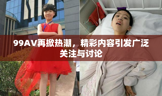 99AV再掀热潮，精彩内容引发广泛关注与讨论