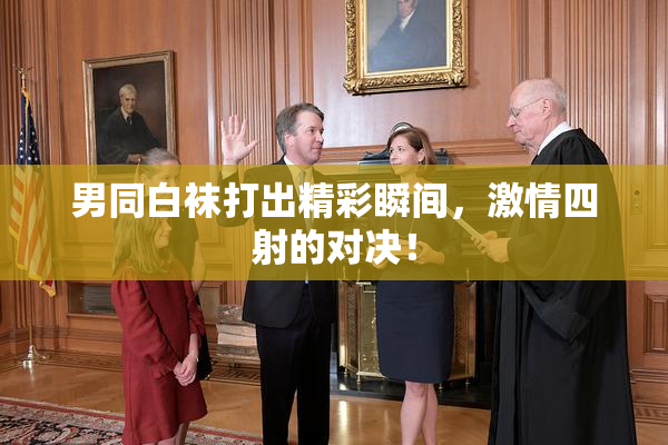 男同白袜打出精彩瞬间，激情四射的对决！
