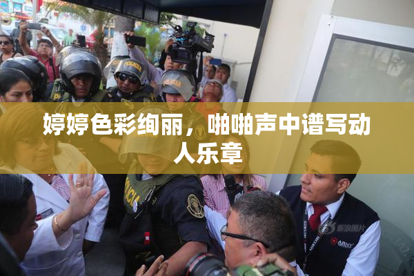 婷婷色彩绚丽，啪啪声中谱写动人乐章