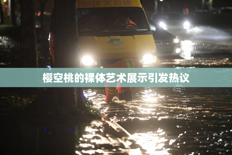 樱空桃的裸体艺术展示引发热议