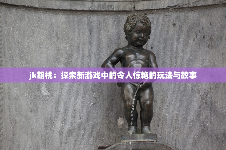 jk胡桃：探索新游戏中的令人惊艳的玩法与故事