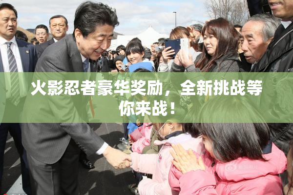 火影忍者豪华奖励，全新挑战等你来战！