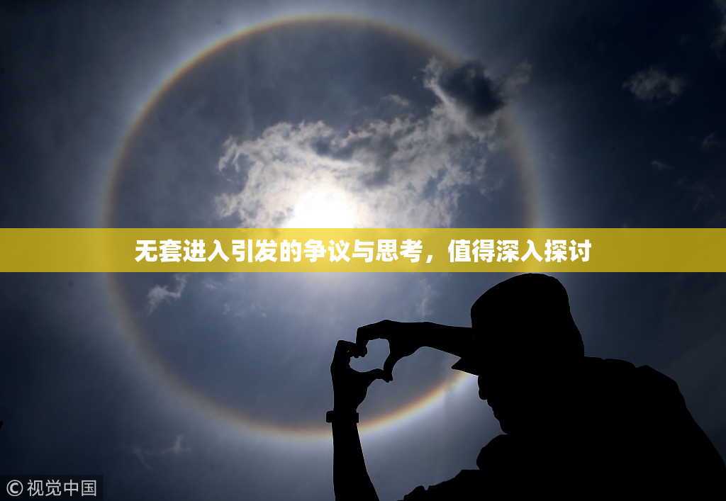 无套进入引发的争议与思考，值得深入探讨