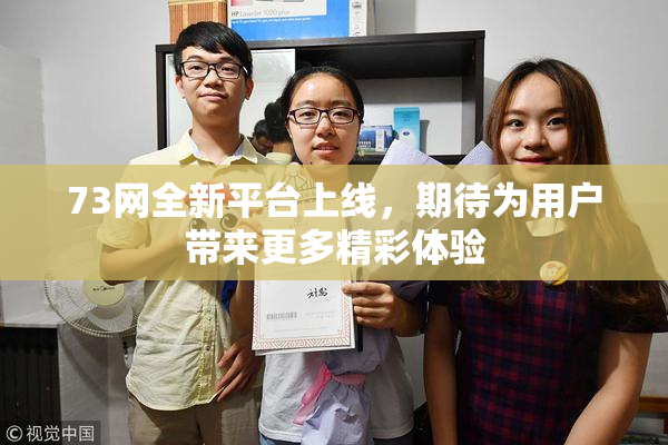 73网全新平台上线，期待为用户带来更多精彩体验