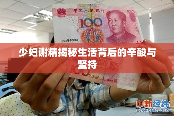 少妇谢精揭秘生活背后的辛酸与坚持