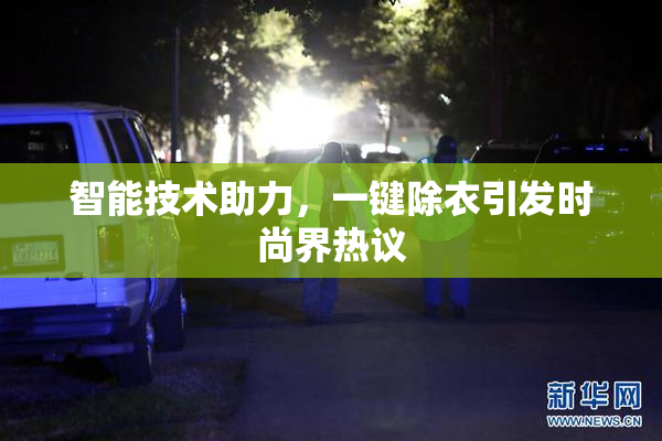 智能技术助力，一键除衣引发时尚界热议