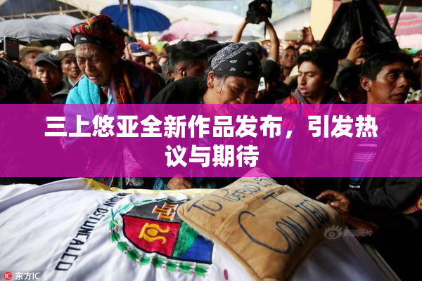 三上悠亚全新作品发布，引发热议与期待