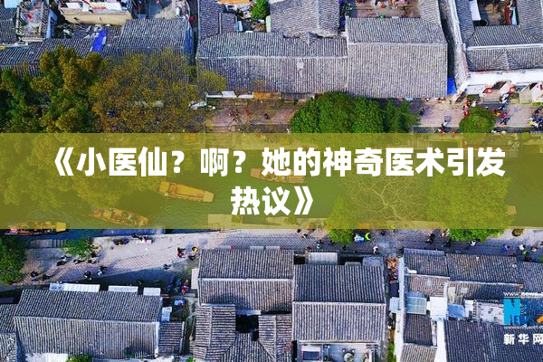 《小医仙？啊？她的神奇医术引发热议》