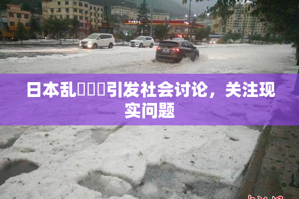 日本乱婬妺妺引发社会讨论，关注现实问题